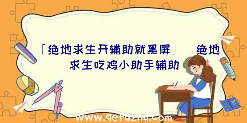 「绝地求生开辅助就黑屏」|绝地求生吃鸡小助手辅助